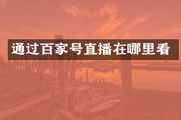 通过百家号直播在哪里看