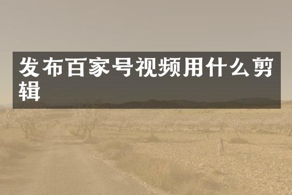 发布百家号视频用什么剪辑