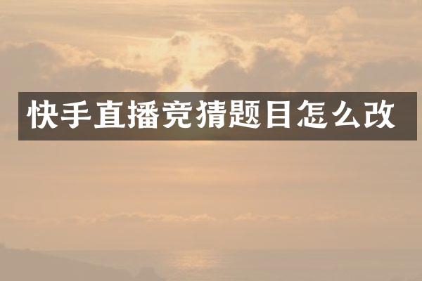 快手直播竞猜题目怎么改