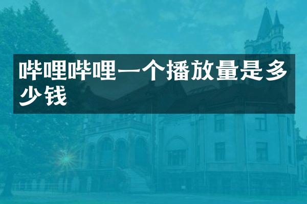 哔哩哔哩一个播放量是多少钱