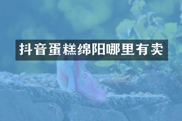 抖音蛋糕绵阳哪里有卖