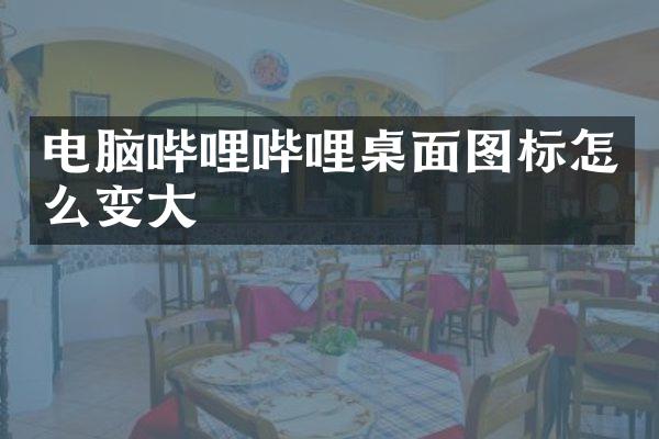 电脑哔哩哔哩桌面图标怎么变大