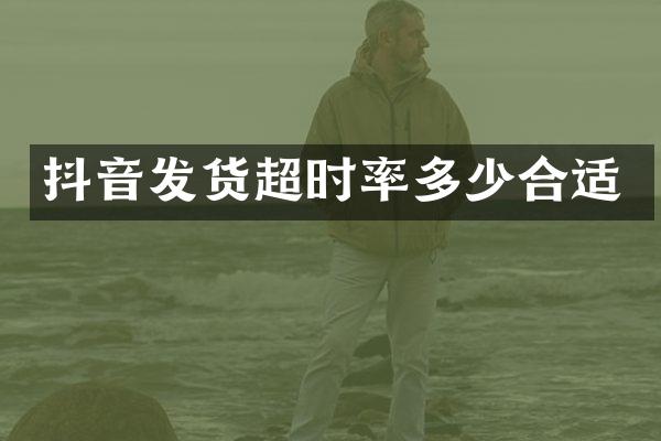 抖音发货超时率多少合适