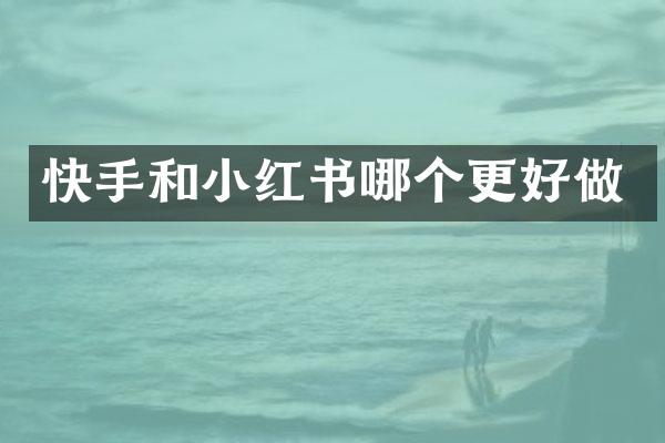 快手和小红书哪个更好做