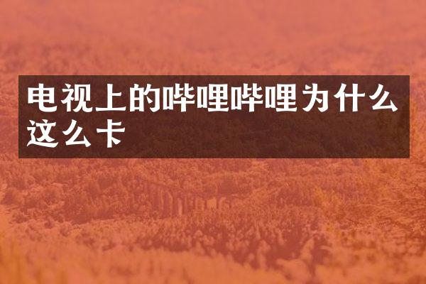 电视上的哔哩哔哩为什么这么卡