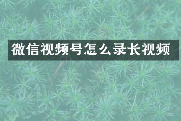 微信视频号怎么录长视频