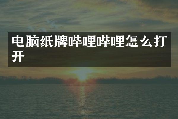 电脑纸牌哔哩哔哩怎么打开