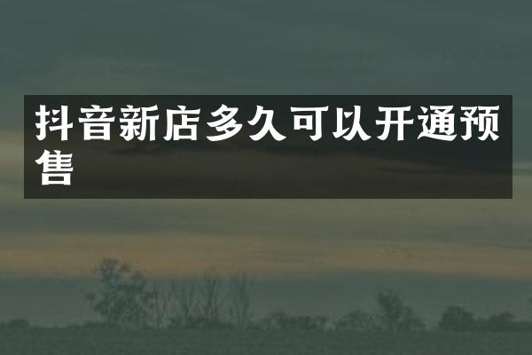 抖音新店多久可以开通预售