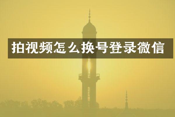 拍视频怎么换号登录微信