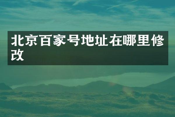 北京百家号地址在哪里修改
