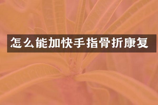 怎么能加快手指骨折康复