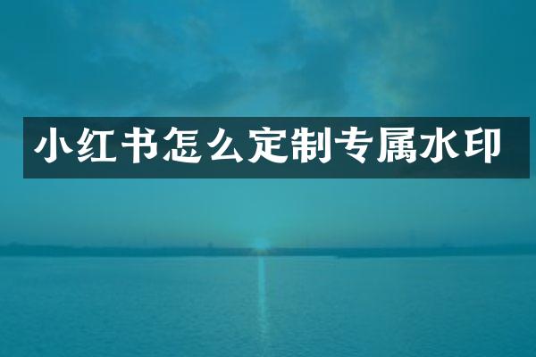 小红书怎么定制专属水印