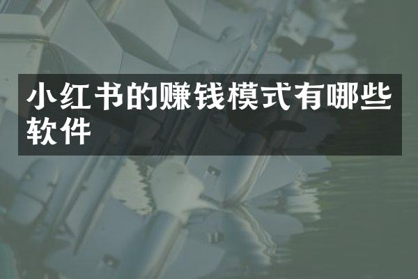 小红书的赚钱模式有哪些软件