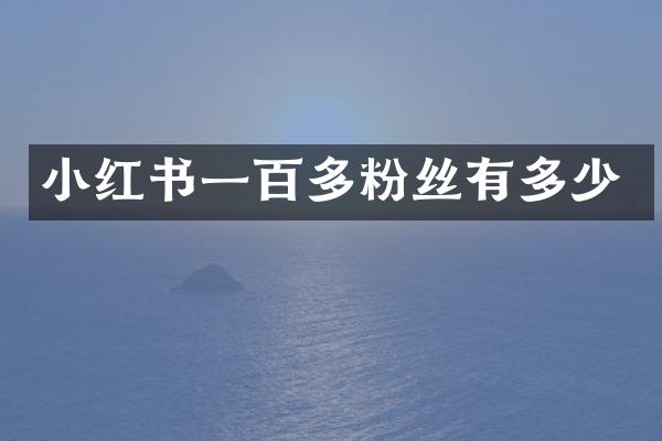 小红书一百多粉丝有多少