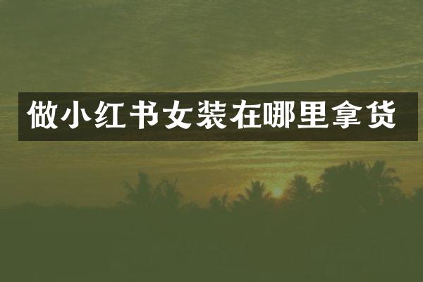 做小红书女装在哪里拿货