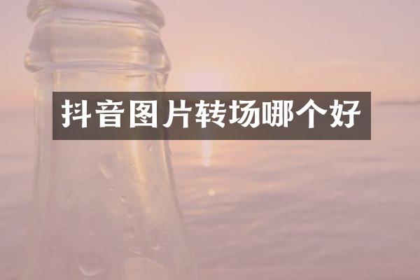 抖音图片转场哪个好