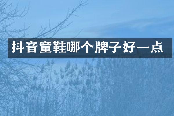 抖音童鞋哪个牌子好一点