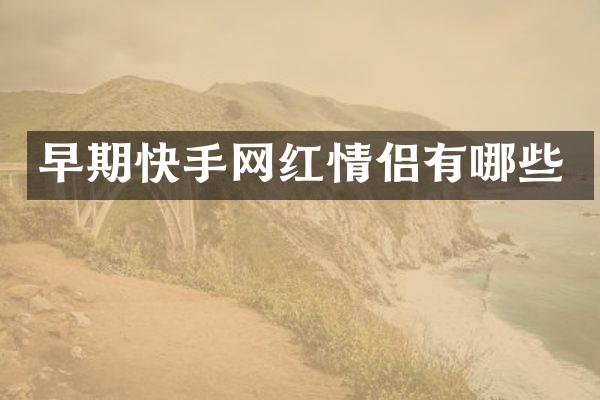 早期快手网红情侣有哪些