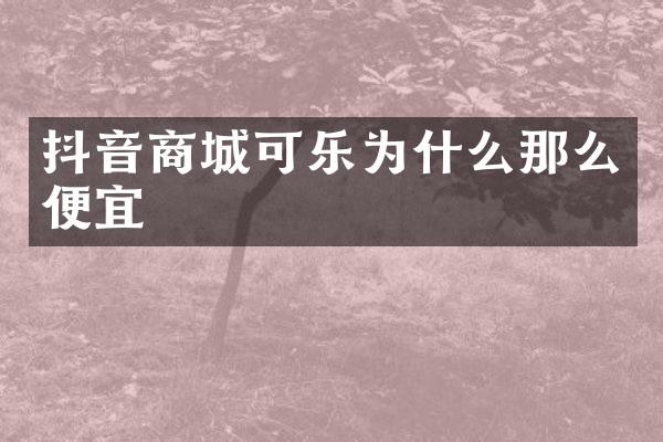 抖音商城可乐为什么那么便宜