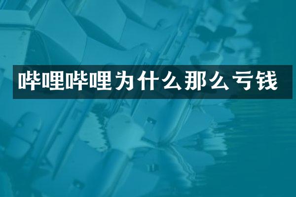 哔哩哔哩为什么那么亏钱