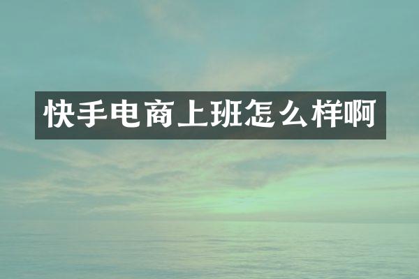 快手电商上班怎么样啊
