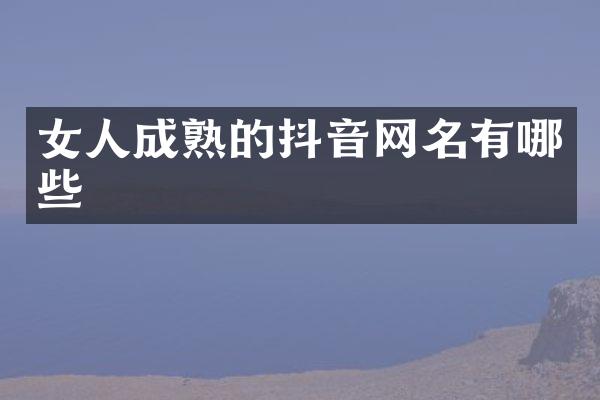女人成熟的抖音网名有哪些