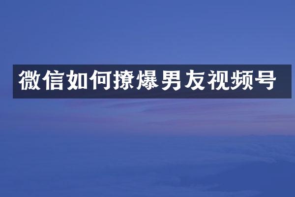 微信如何撩爆男友视频号