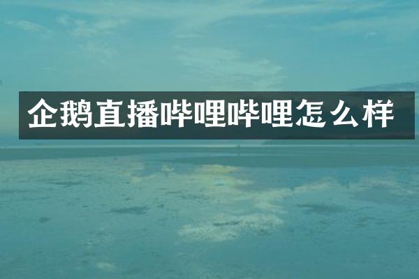 企鹅直播哔哩哔哩怎么样