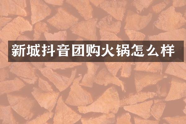 新城抖音团购火锅怎么样