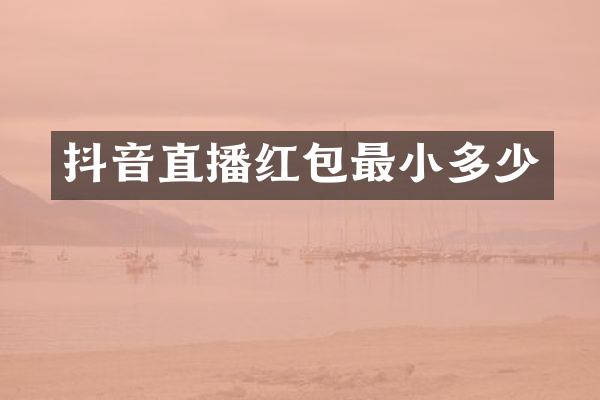 抖音直播红包最小多少