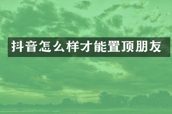 抖音怎么样才能置顶朋友