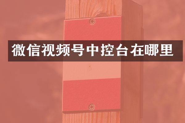 微信视频号中控台在哪里
