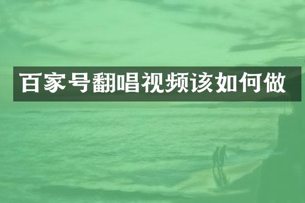 百家号翻唱视频该如何做