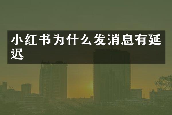 小红书为什么发消息有延迟