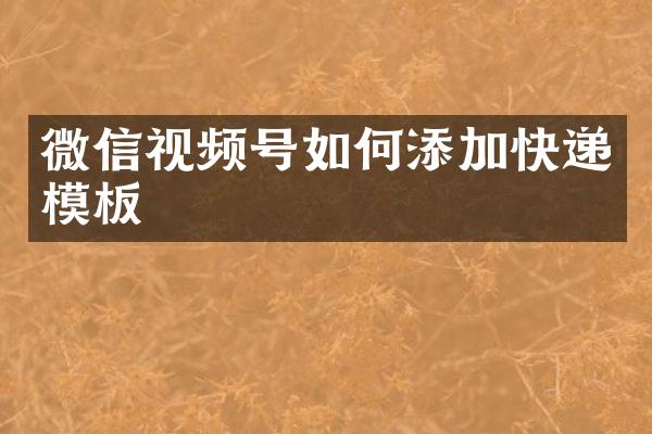 微信视频号如何添加快递模板