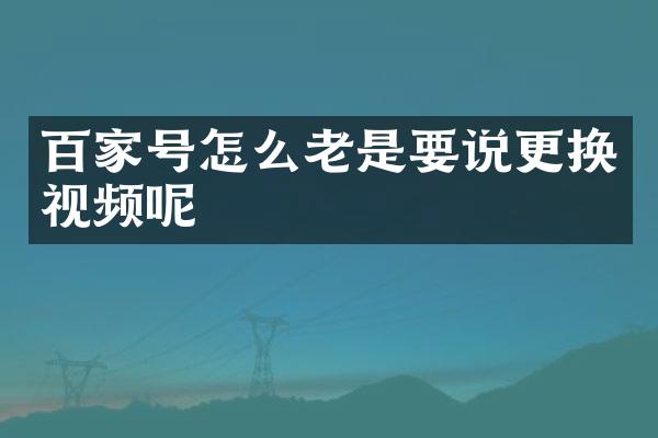 百家号怎么老是要说更换视频呢