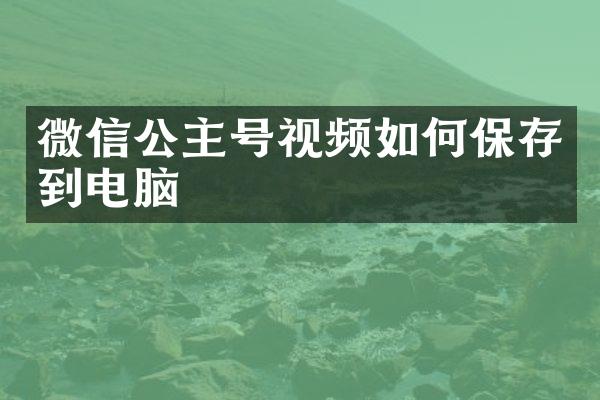 微信公主号视频如何保存到电脑