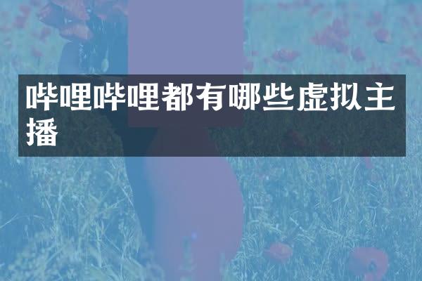 哔哩哔哩都有哪些虚拟主播