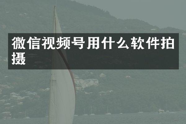 微信视频号用什么软件拍摄