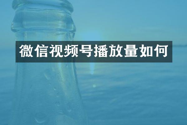 微信视频号播放量如何