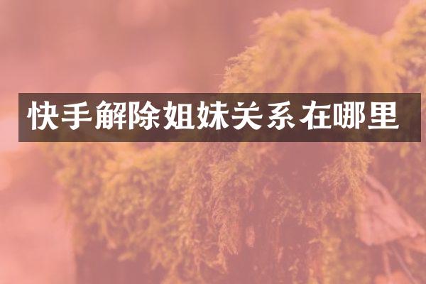 快手解除姐妹关系在哪里