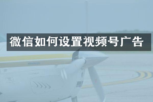 微信如何设置视频号广告