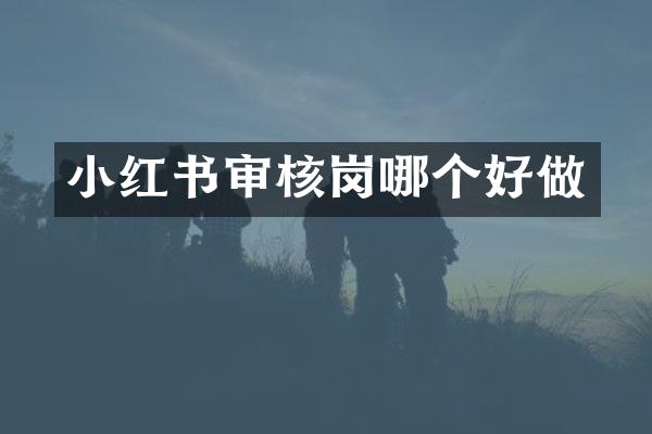 小红书审核岗哪个好做