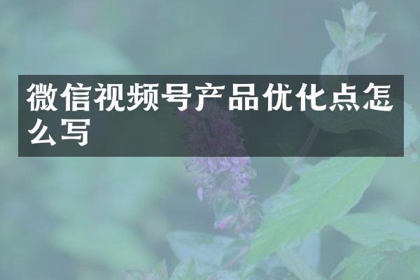 微信视频号产品优化点怎么写