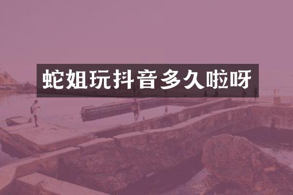 蛇姐玩抖音多久啦呀