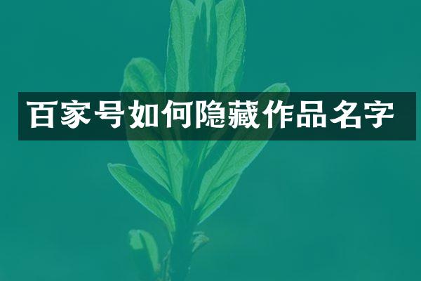 百家号如何隐藏作品名字