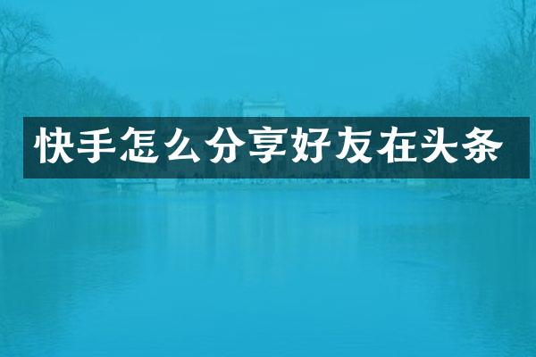 快手怎么分享好友在头条