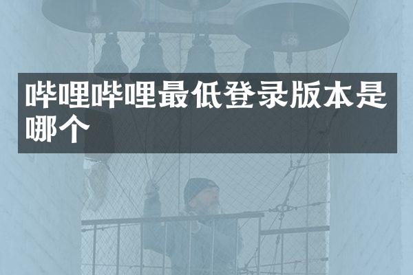 哔哩哔哩最低登录版本是哪个