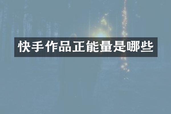 快手作品正能量是哪些