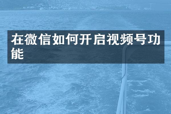 在微信如何开启视频号功能